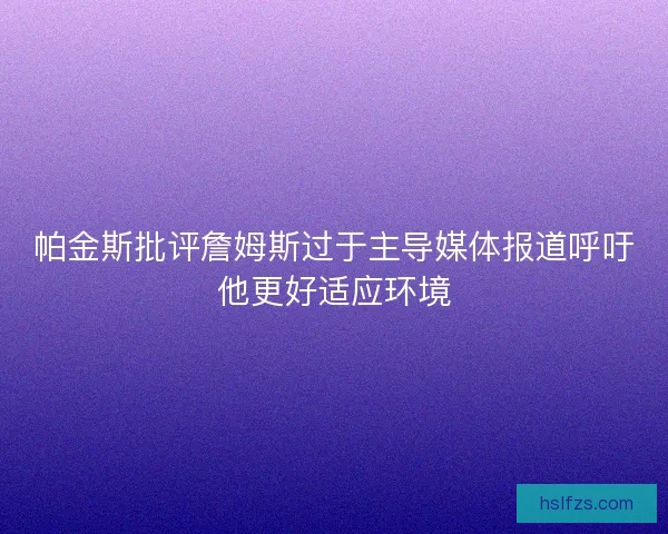 帕金斯批评詹姆斯过于主导媒体报道呼吁他更好适应环境